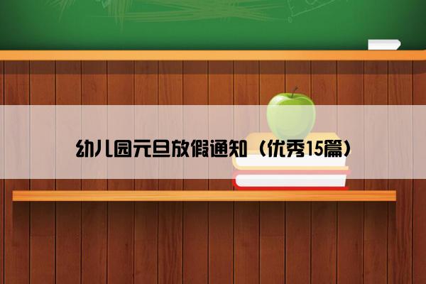 幼儿园元旦放假通知（优秀15篇）