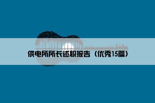 供电所所长述职报告(优秀15篇) 供电所所长述职报告(优秀15篇)