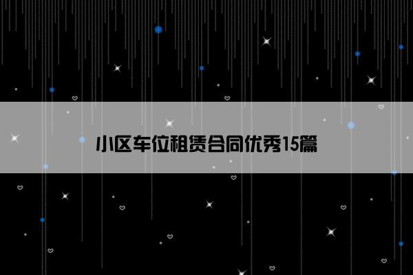 小区车位租赁合同优秀15篇 小区车位租赁合同优秀15篇