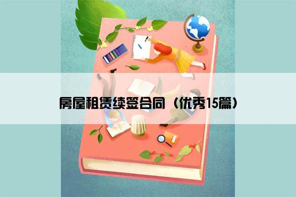 房屋租赁续签合同(优秀15篇) 房屋租赁续签合同(优秀15篇)