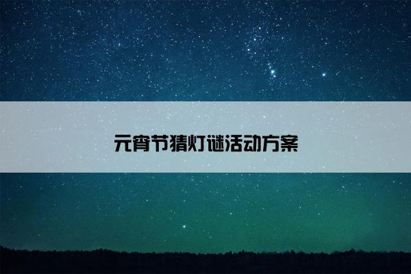 元宵节猜灯谜活动方案 元宵节猜灯谜活动方案