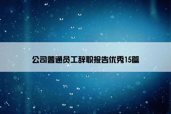 公司普通员工辞职报告优秀15篇