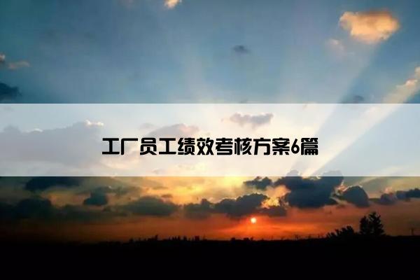 工厂员工绩效考核方案6篇 工厂员工绩效考核方案6篇