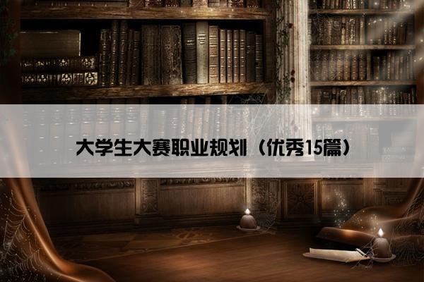 大学生大赛职业规划(优秀15篇) 大学生大赛职业规划(优秀15篇)