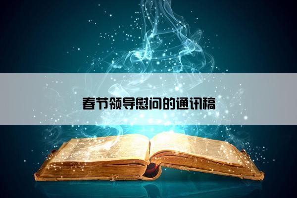 春节领导慰问的通讯稿 春节领导慰问的通讯稿