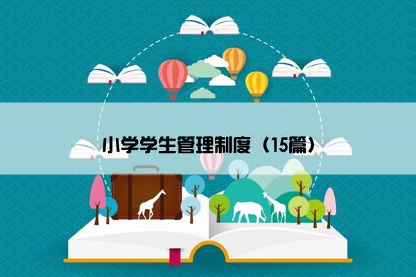 小学学生管理制度(15篇) 小学学生管理制度(15篇)