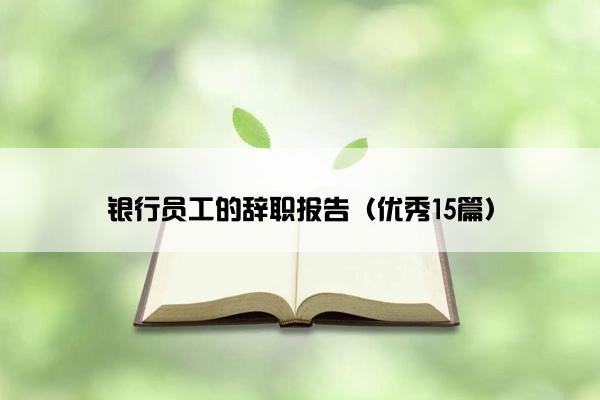 银行员工的辞职报告（优秀15篇）