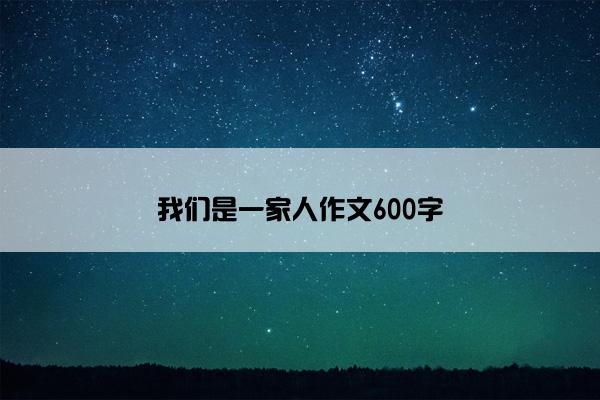 我们是一家人作文600字