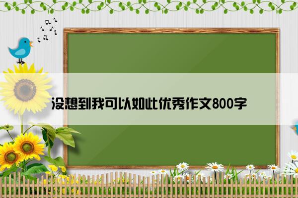 没想到我可以如此优秀作文800字