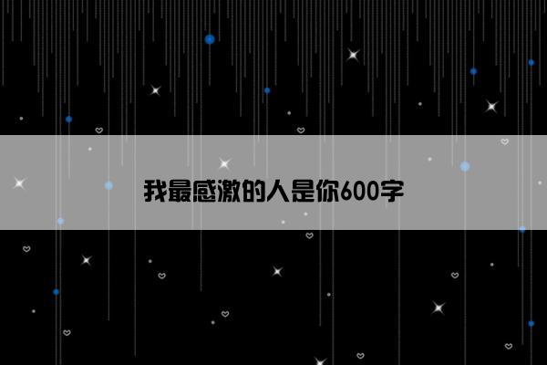 我最感激的人是你600字