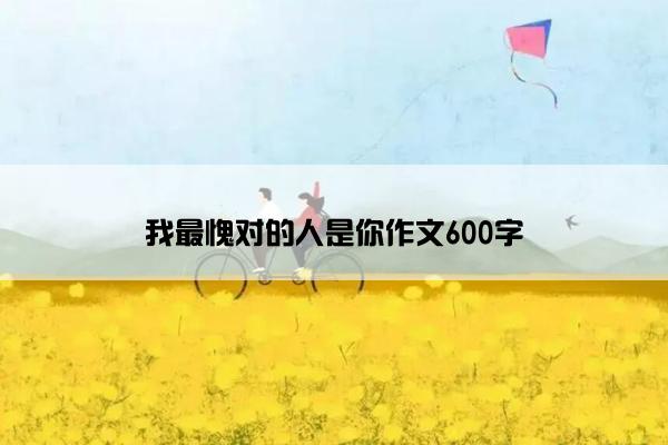 我最愧对的人是你作文600字