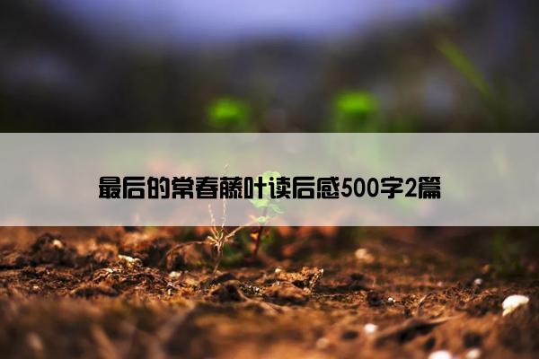 最后的常春藤叶读后感500字2篇