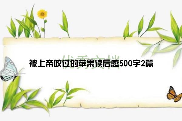 被上帝咬过的苹果读后感500字2篇 被上帝咬过的苹果读后感500字2篇