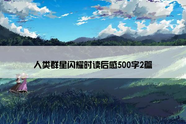 人类群星闪耀时读后感500字2篇 人类群星闪耀时读后感500字2篇