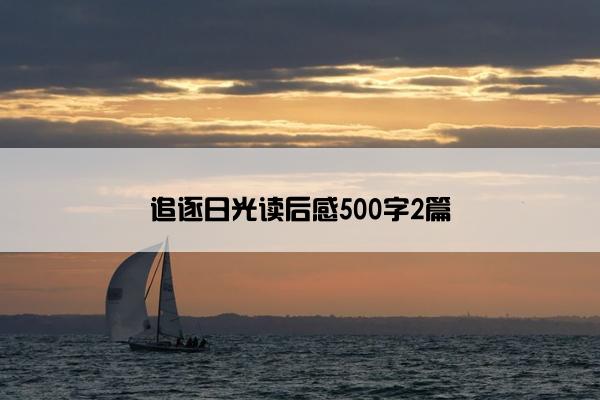 追逐日光读后感500字2篇 追逐日光读后感500字2篇