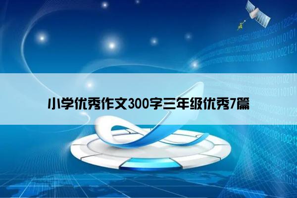 小学优秀作文300字三年级优秀7篇