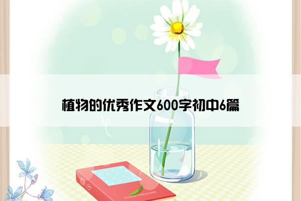 植物的优秀作文600字初中6篇