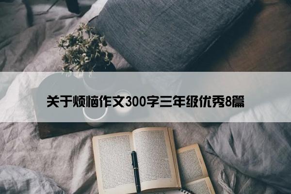 关于烦恼作文300字三年级优秀8篇