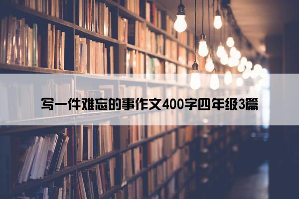 写一件难忘的事作文400字四年级3篇