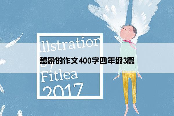 想象的作文400字四年级3篇 想象的作文400字四年级3篇