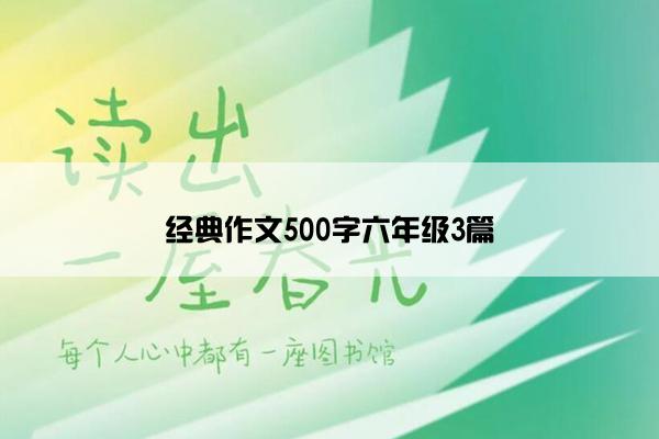 经典作文500字六年级3篇 经典作文500字六年级3篇