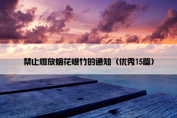 禁止燃放烟花爆竹的通知(优秀15篇) 禁止燃放烟花爆竹的通知(优秀15篇)