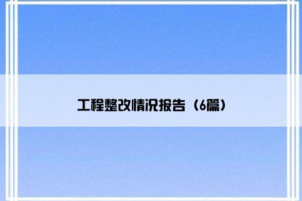 工程整改情况报告(6篇) 工程整改情况报告(6篇)