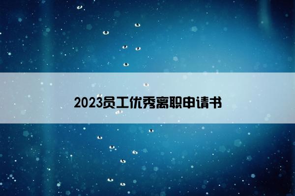 2023员工优秀离职申请书