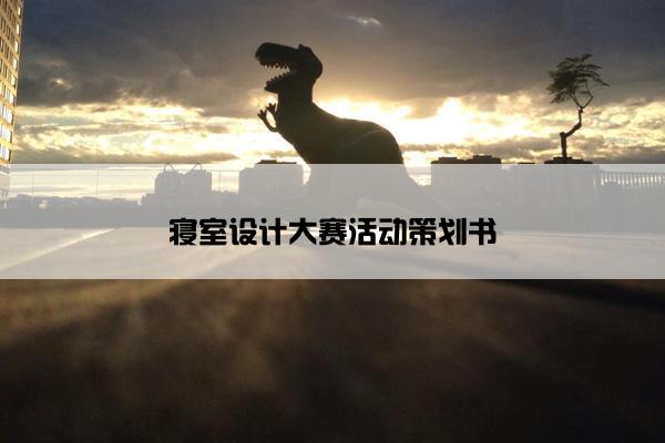 寝室设计大赛活动策划书 寝室设计大赛活动策划书