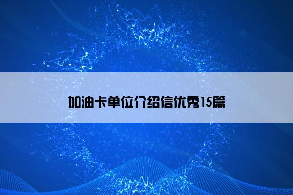 加油卡单位介绍信优秀15篇