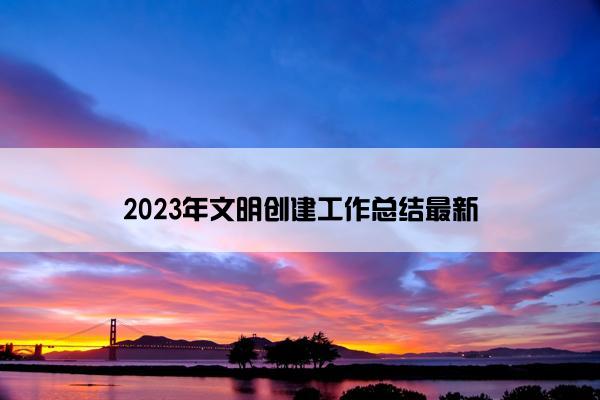 2023年文明创建工作总结最新