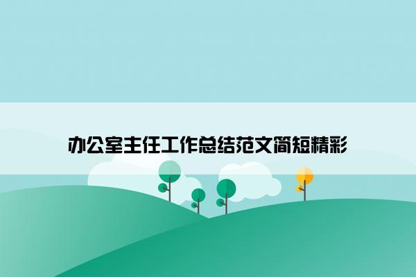办公室主任工作总结范文简短精彩 办公室主任工作总结范文简短精彩