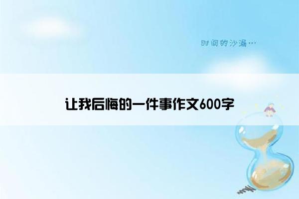 让我后悔的一件事作文600字