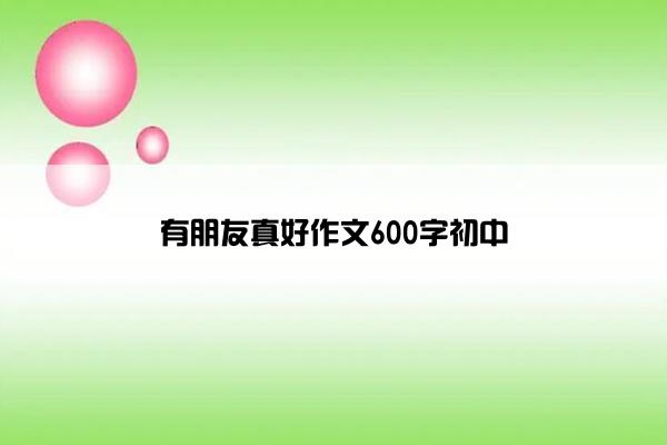 有朋友真好作文600字初中