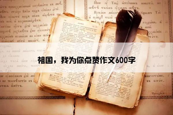 祖国，我为你点赞作文600字