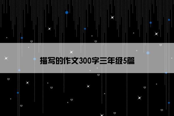 描写的作文300字三年级5篇