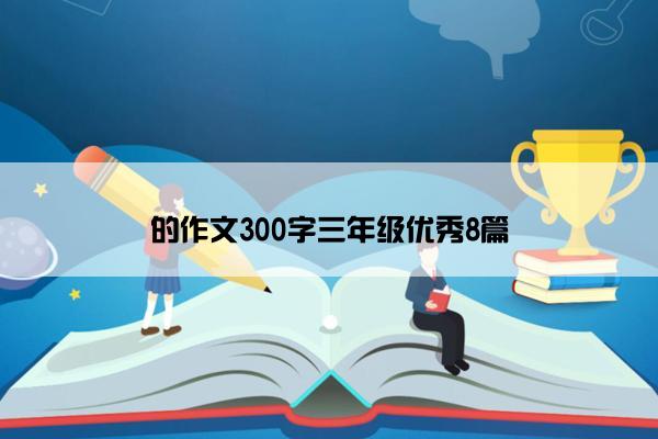 的作文300字三年级优秀8篇