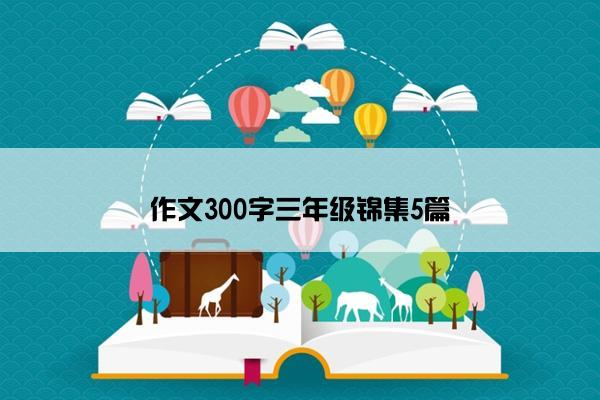 作文300字三年级锦集5篇