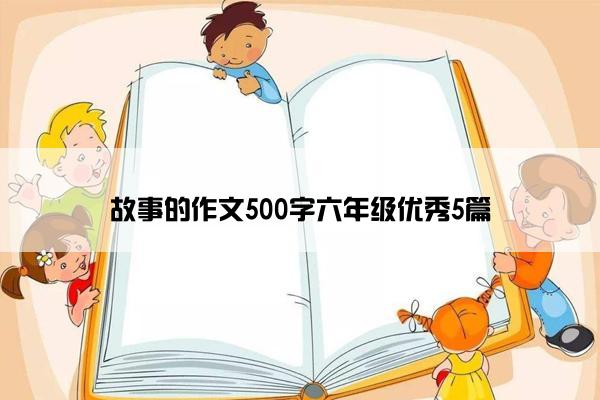 故事的作文500字六年级优秀5篇