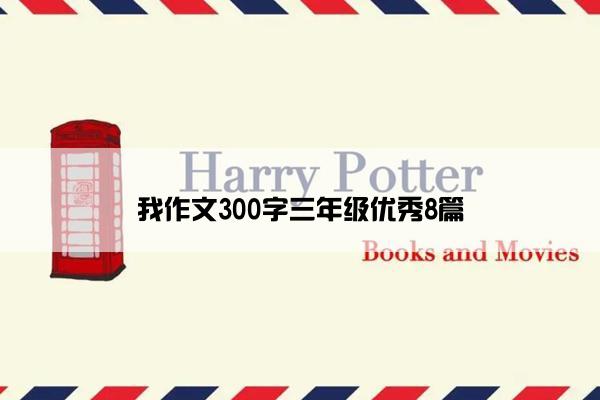 我作文300字三年级优秀8篇
