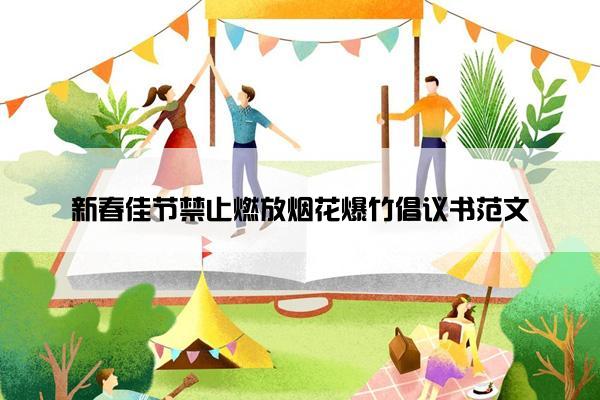 新春佳节禁止燃放烟花爆竹倡议书范文 新春佳节禁止燃放烟花爆竹倡议书范文