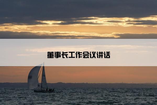 董事长工作会议讲话 董事长工作会议讲话