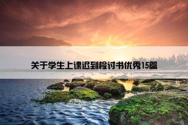 关于学生上课迟到检讨书优秀15篇