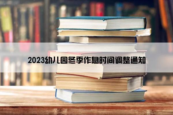 2023幼儿园冬季作息时间调整通知