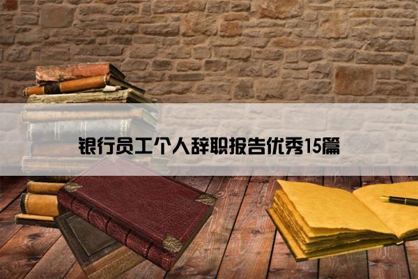 银行员工个人辞职报告优秀15篇 银行员工个人辞职报告优秀15篇