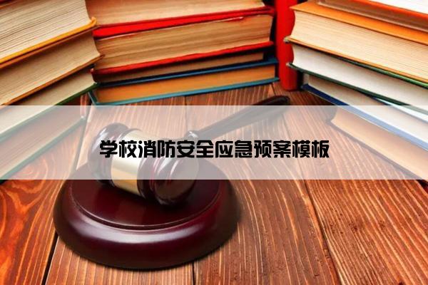 学校消防安全应急预案模板 学校消防安全应急预案模板