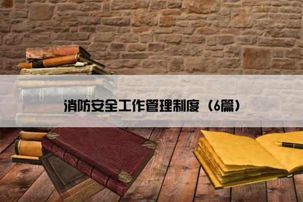 消防安全工作管理制度(6篇) 消防安全工作管理制度(6篇)