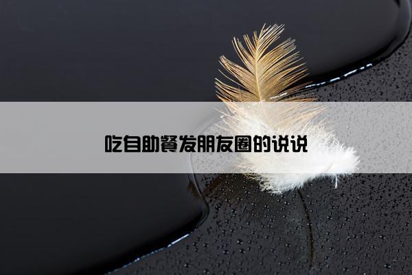吃自助餐发朋友圈的说说