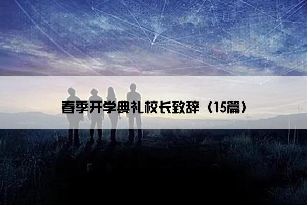 春季开学典礼校长致辞(15篇) 春季开学典礼校长致辞(15篇)