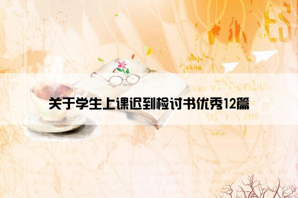 关于学生上课迟到检讨书优秀12篇